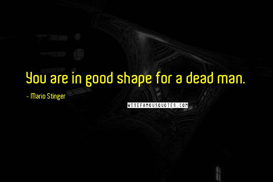 Mario Stinger Quotes: You are in good shape for a dead man.