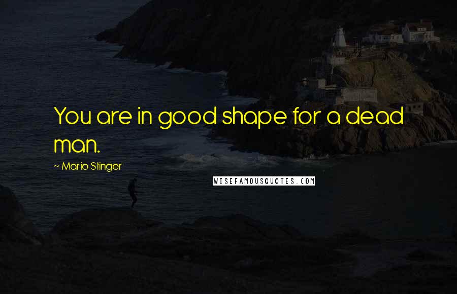 Mario Stinger Quotes: You are in good shape for a dead man.