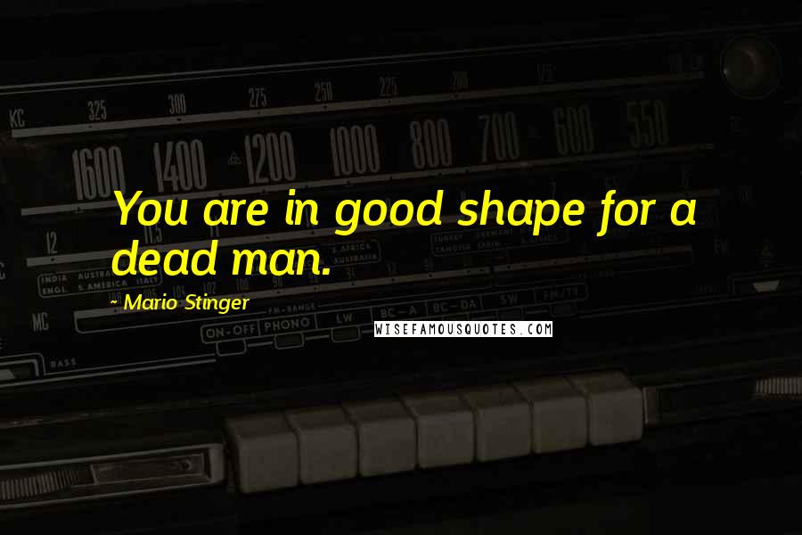 Mario Stinger Quotes: You are in good shape for a dead man.