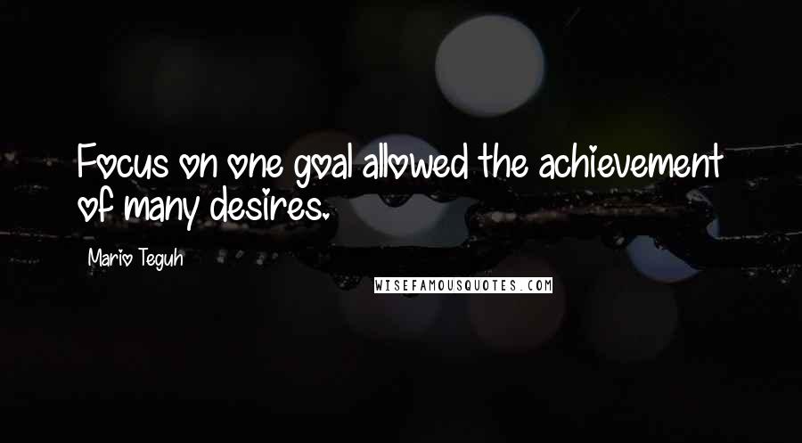 Mario Teguh Quotes: Focus on one goal allowed the achievement of many desires.