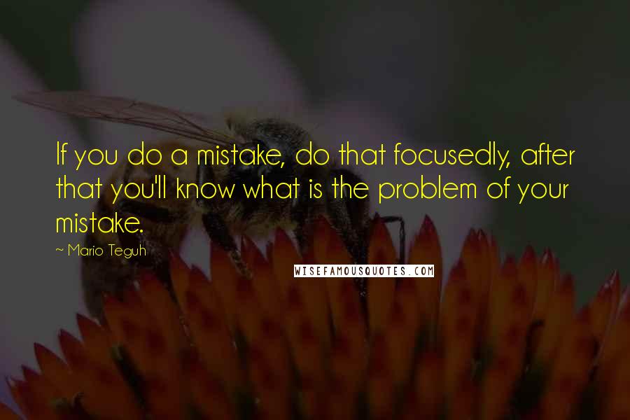 Mario Teguh Quotes: If you do a mistake, do that focusedly, after that you'll know what is the problem of your mistake.