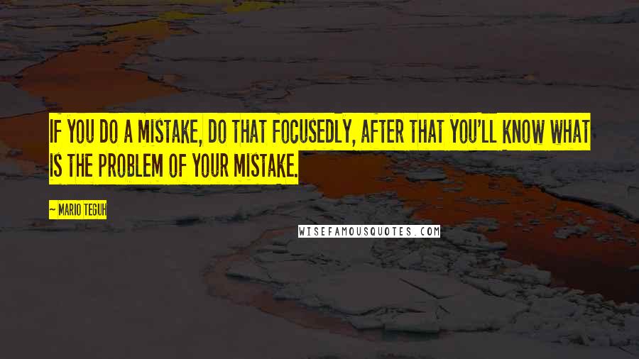 Mario Teguh Quotes: If you do a mistake, do that focusedly, after that you'll know what is the problem of your mistake.