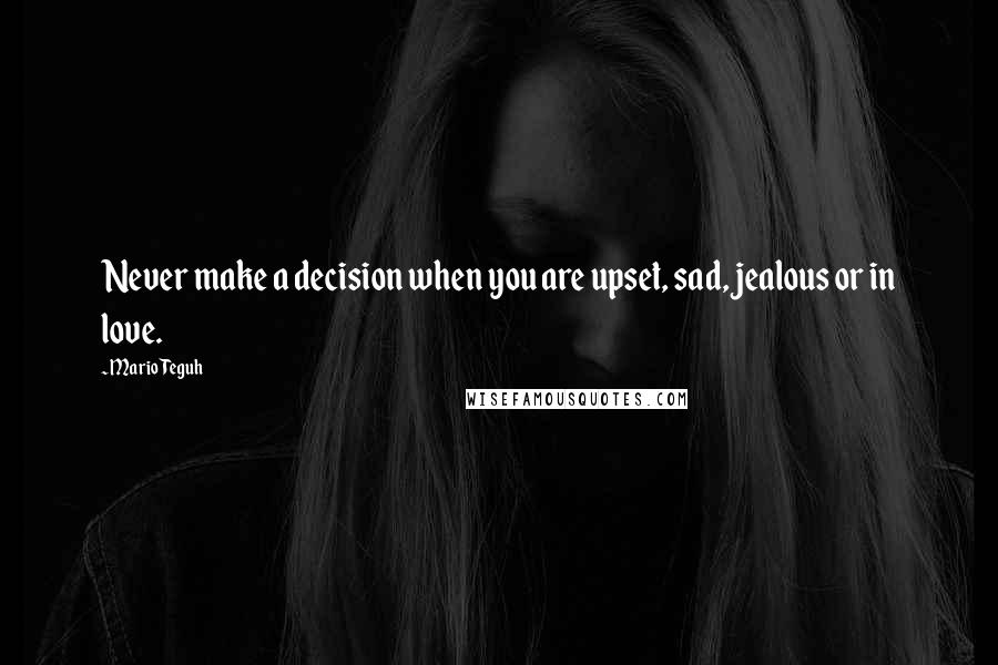 Mario Teguh Quotes: Never make a decision when you are upset, sad, jealous or in love.