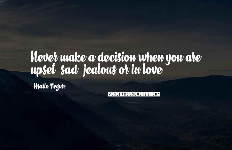 Mario Teguh Quotes: Never make a decision when you are upset, sad, jealous or in love.