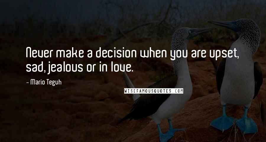 Mario Teguh Quotes: Never make a decision when you are upset, sad, jealous or in love.