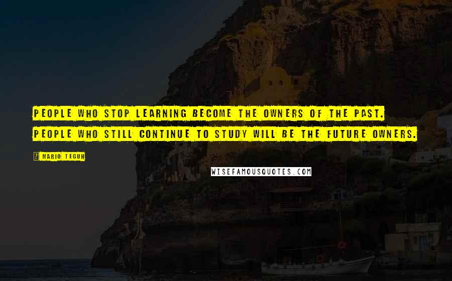 Mario Teguh Quotes: People who stop learning become the owners of the past. People who still continue to study will be the future owners.