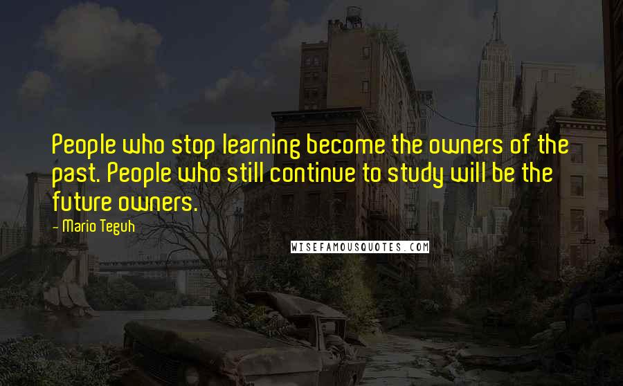 Mario Teguh Quotes: People who stop learning become the owners of the past. People who still continue to study will be the future owners.