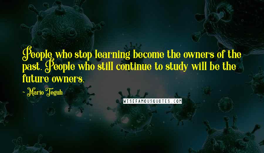 Mario Teguh Quotes: People who stop learning become the owners of the past. People who still continue to study will be the future owners.