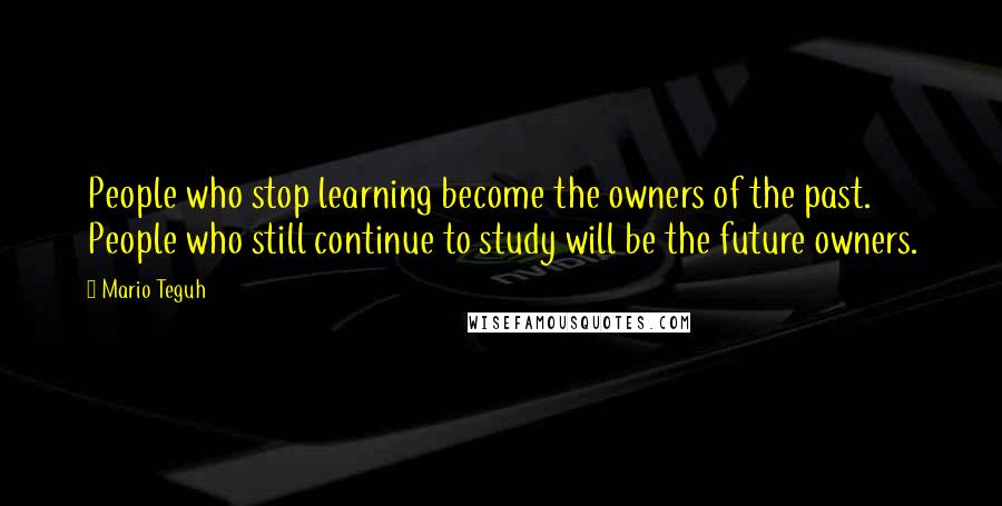 Mario Teguh Quotes: People who stop learning become the owners of the past. People who still continue to study will be the future owners.