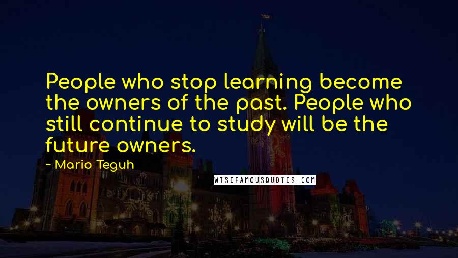 Mario Teguh Quotes: People who stop learning become the owners of the past. People who still continue to study will be the future owners.