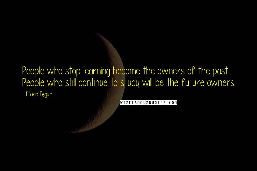 Mario Teguh Quotes: People who stop learning become the owners of the past. People who still continue to study will be the future owners.