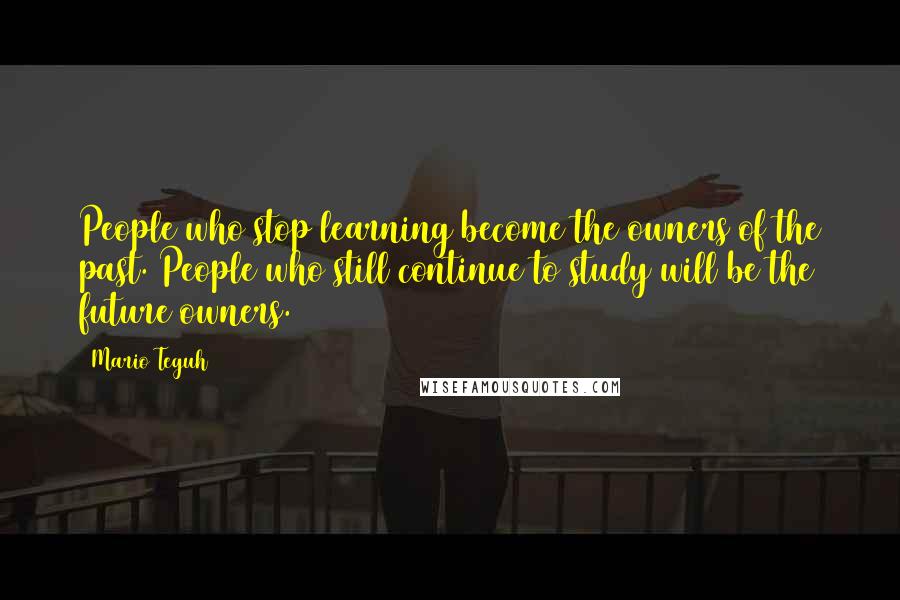 Mario Teguh Quotes: People who stop learning become the owners of the past. People who still continue to study will be the future owners.