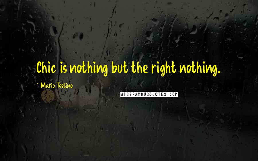 Mario Testino Quotes: Chic is nothing but the right nothing.