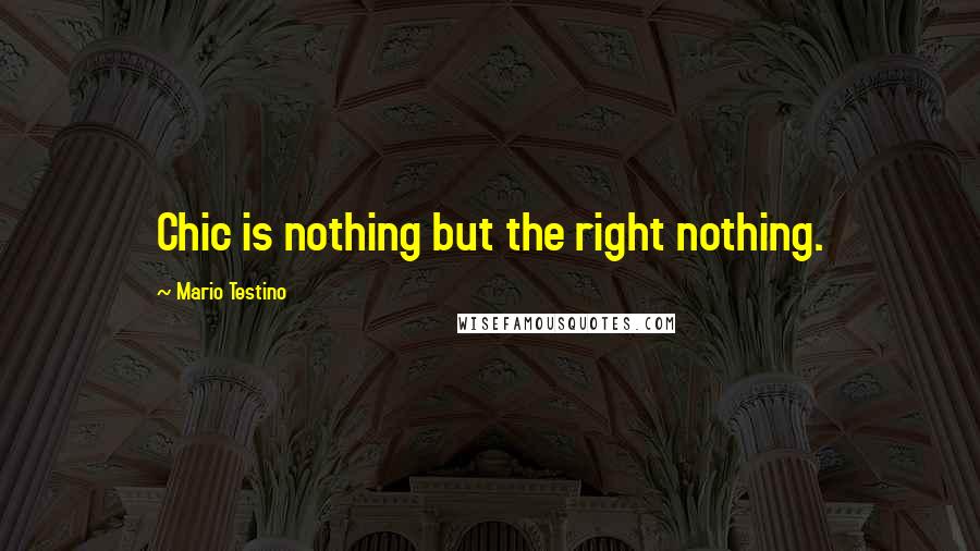 Mario Testino Quotes: Chic is nothing but the right nothing.