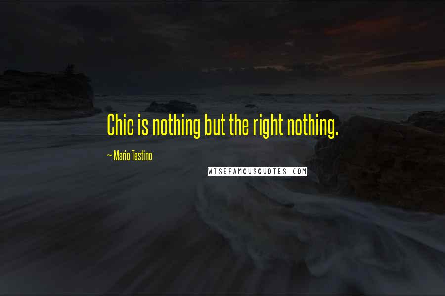 Mario Testino Quotes: Chic is nothing but the right nothing.