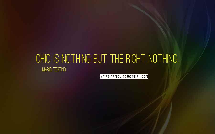 Mario Testino Quotes: Chic is nothing but the right nothing.