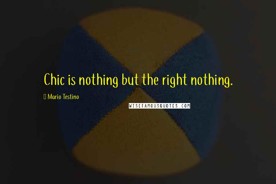 Mario Testino Quotes: Chic is nothing but the right nothing.