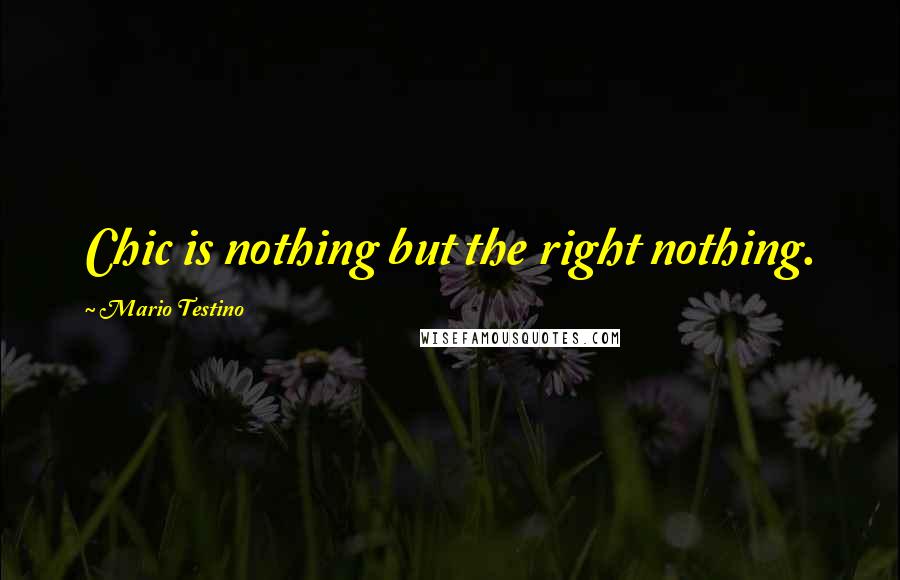 Mario Testino Quotes: Chic is nothing but the right nothing.