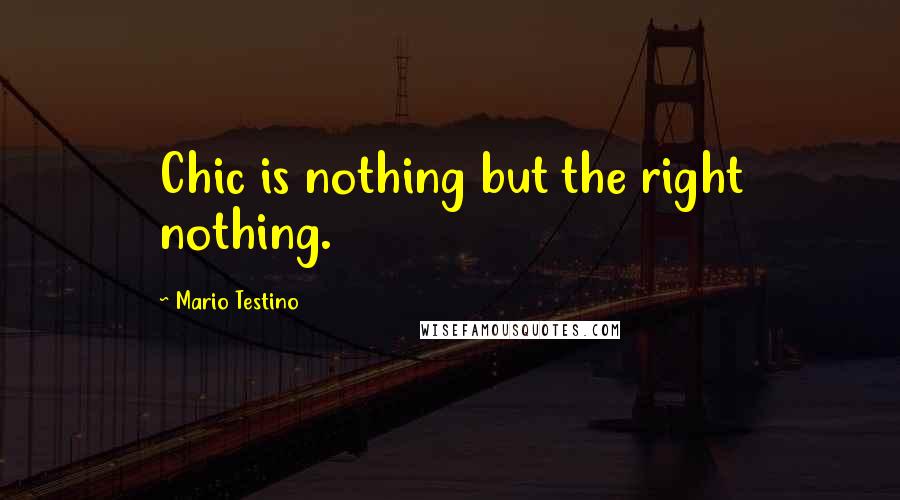 Mario Testino Quotes: Chic is nothing but the right nothing.