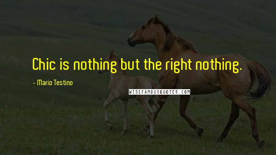 Mario Testino Quotes: Chic is nothing but the right nothing.