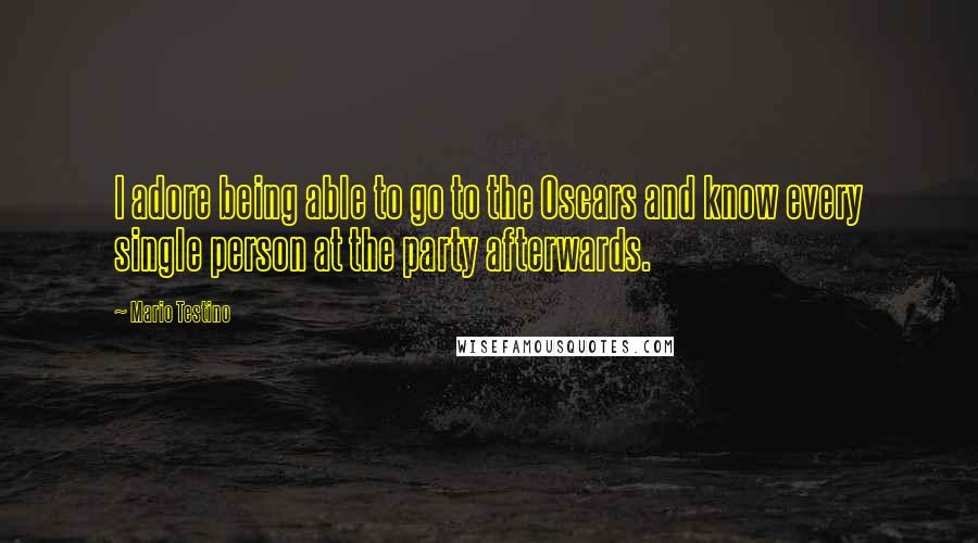 Mario Testino Quotes: I adore being able to go to the Oscars and know every single person at the party afterwards.