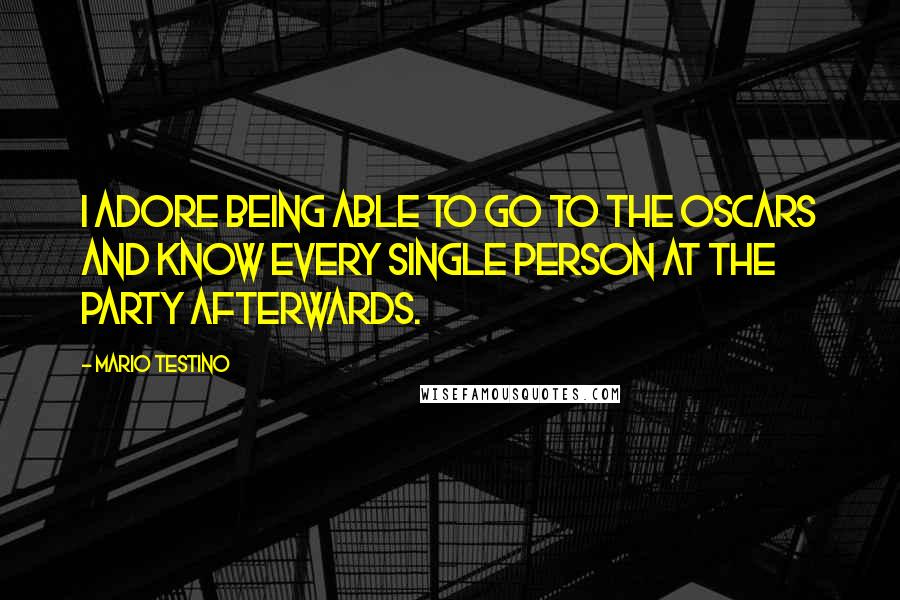 Mario Testino Quotes: I adore being able to go to the Oscars and know every single person at the party afterwards.