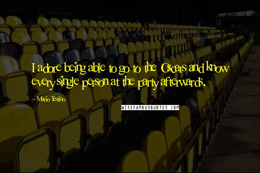 Mario Testino Quotes: I adore being able to go to the Oscars and know every single person at the party afterwards.