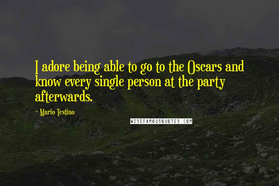 Mario Testino Quotes: I adore being able to go to the Oscars and know every single person at the party afterwards.