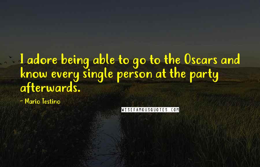 Mario Testino Quotes: I adore being able to go to the Oscars and know every single person at the party afterwards.