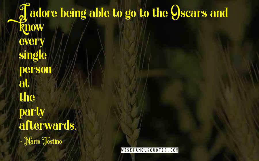 Mario Testino Quotes: I adore being able to go to the Oscars and know every single person at the party afterwards.