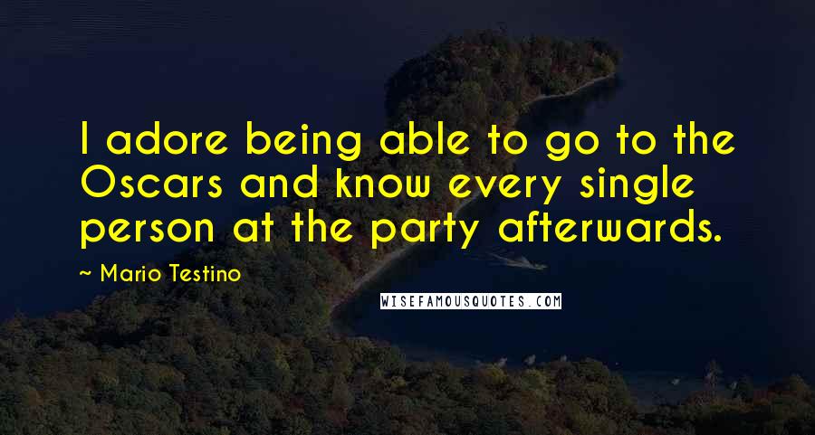 Mario Testino Quotes: I adore being able to go to the Oscars and know every single person at the party afterwards.