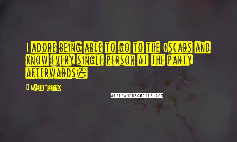 Mario Testino Quotes: I adore being able to go to the Oscars and know every single person at the party afterwards.