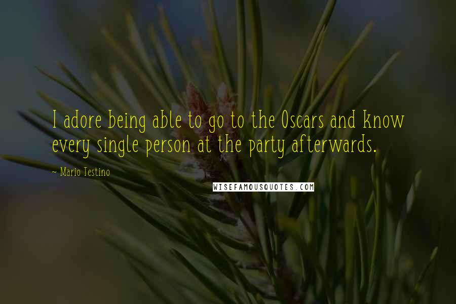 Mario Testino Quotes: I adore being able to go to the Oscars and know every single person at the party afterwards.