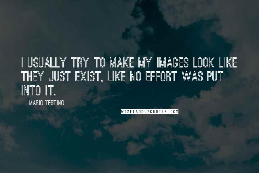 Mario Testino Quotes: I usually try to make my images look like they just exist, like no effort was put into it.