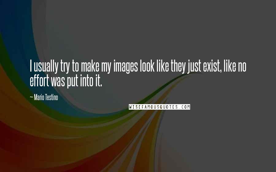 Mario Testino Quotes: I usually try to make my images look like they just exist, like no effort was put into it.