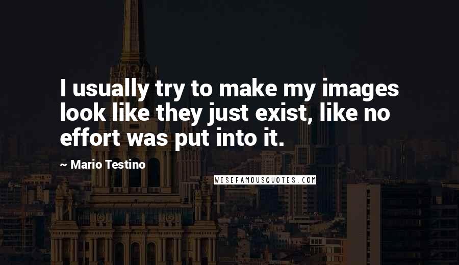 Mario Testino Quotes: I usually try to make my images look like they just exist, like no effort was put into it.