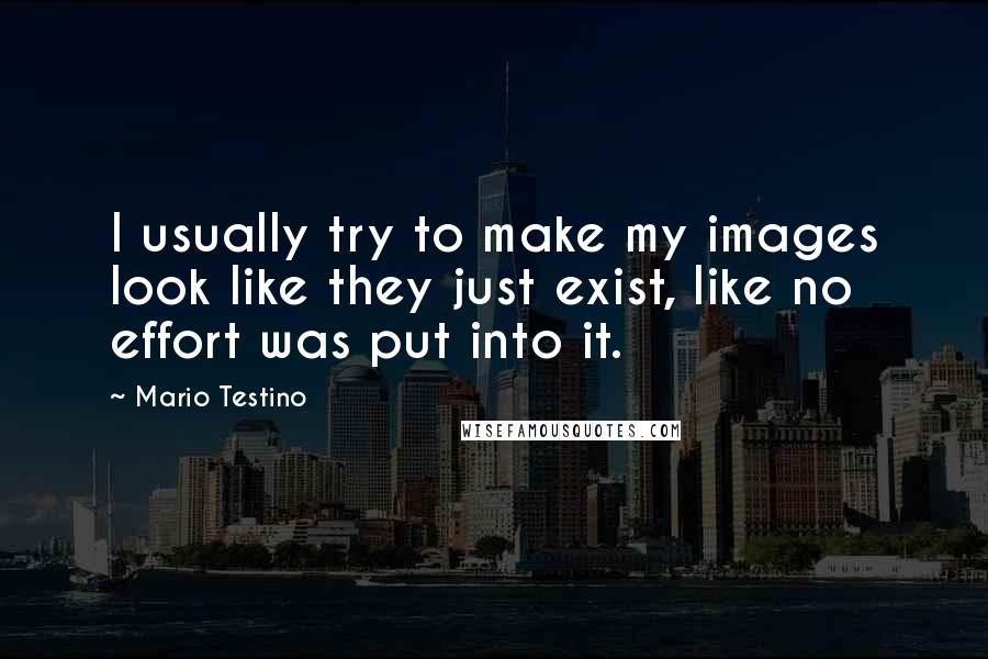 Mario Testino Quotes: I usually try to make my images look like they just exist, like no effort was put into it.