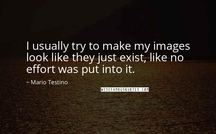 Mario Testino Quotes: I usually try to make my images look like they just exist, like no effort was put into it.