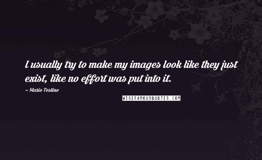 Mario Testino Quotes: I usually try to make my images look like they just exist, like no effort was put into it.