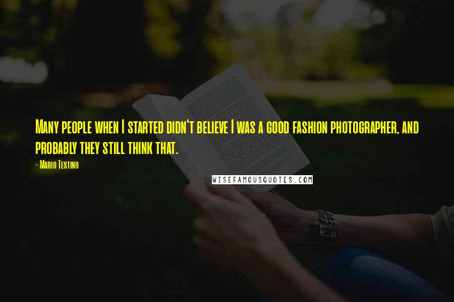 Mario Testino Quotes: Many people when I started didn't believe I was a good fashion photographer, and probably they still think that.
