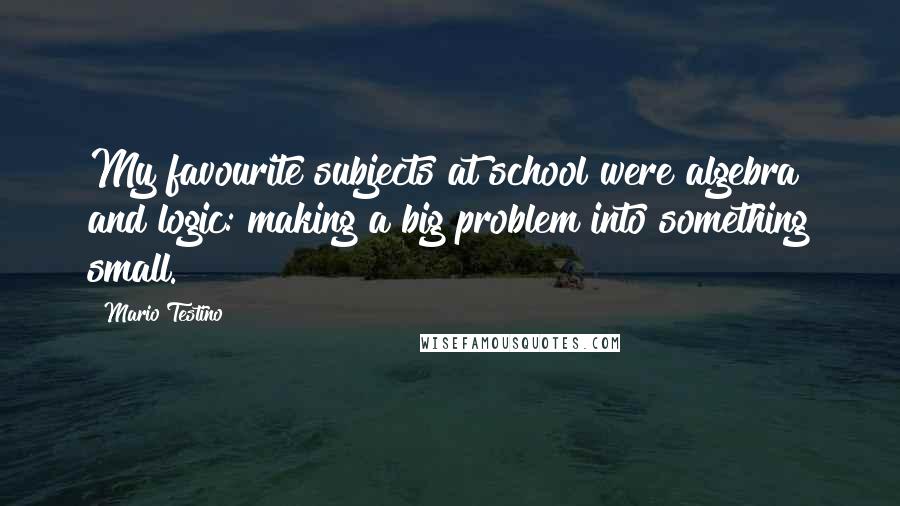 Mario Testino Quotes: My favourite subjects at school were algebra and logic: making a big problem into something small.