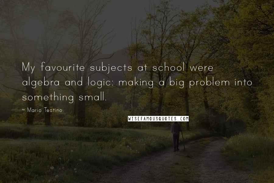 Mario Testino Quotes: My favourite subjects at school were algebra and logic: making a big problem into something small.