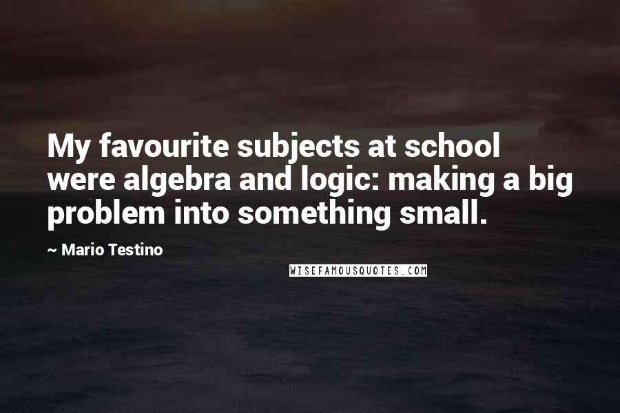 Mario Testino Quotes: My favourite subjects at school were algebra and logic: making a big problem into something small.