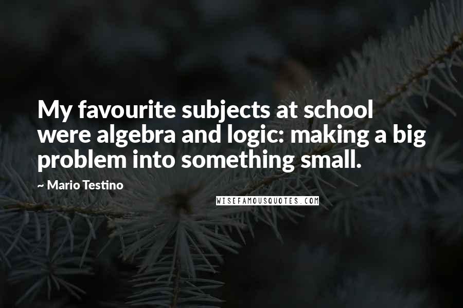 Mario Testino Quotes: My favourite subjects at school were algebra and logic: making a big problem into something small.