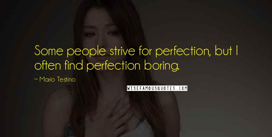 Mario Testino Quotes: Some people strive for perfection, but I often find perfection boring.