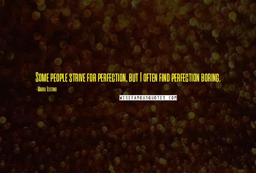 Mario Testino Quotes: Some people strive for perfection, but I often find perfection boring.