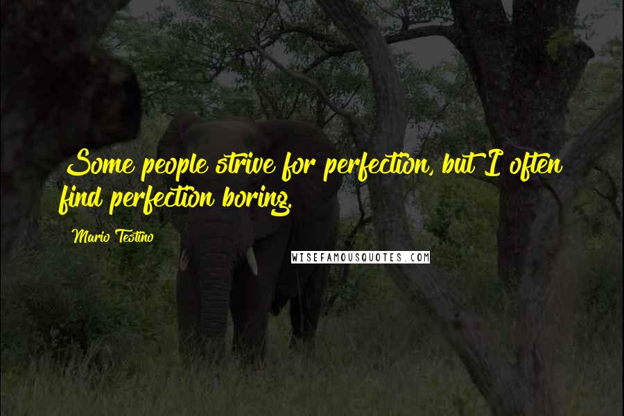 Mario Testino Quotes: Some people strive for perfection, but I often find perfection boring.