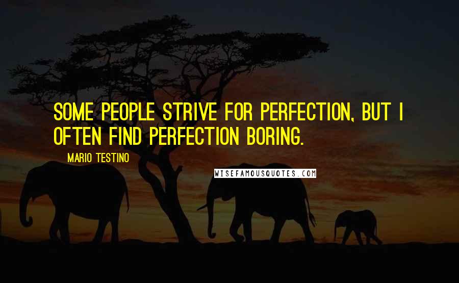 Mario Testino Quotes: Some people strive for perfection, but I often find perfection boring.