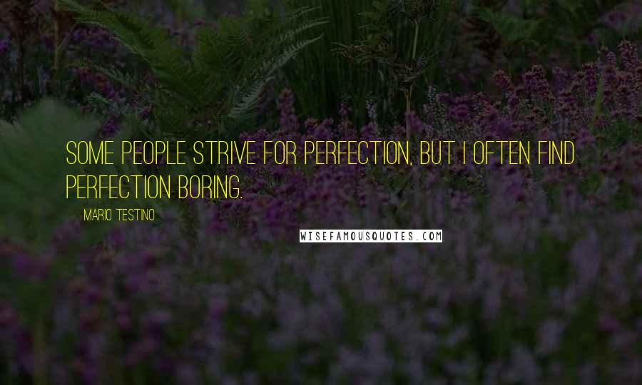 Mario Testino Quotes: Some people strive for perfection, but I often find perfection boring.