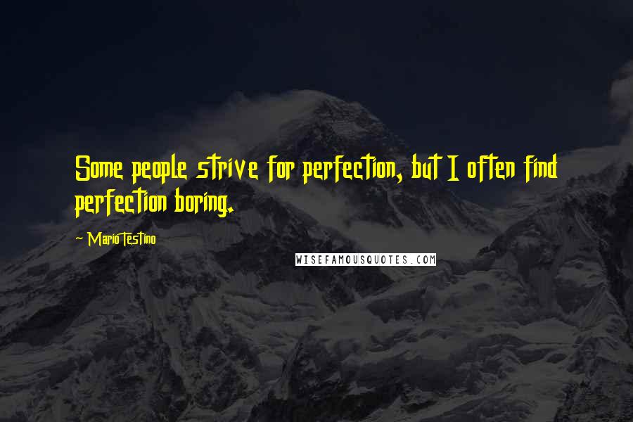 Mario Testino Quotes: Some people strive for perfection, but I often find perfection boring.